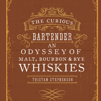 The Curious Bartender: An Odyssey of Malt, Bourbon & Rye Whiskies