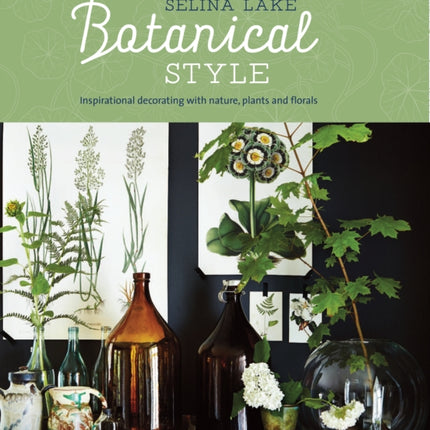 Botanical Style: Inspirational Decorating with Nature, Plants and Florals