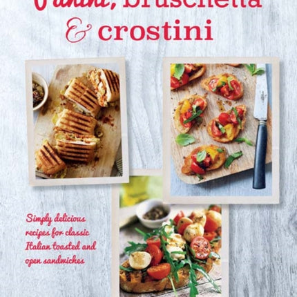 Panini, Bruschetta & Crostini: Simply Delicious Recipes for Classic Italian Toasted and Open Sandwiches