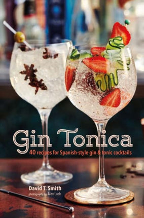 Gin Tonica: 40 Recipes for Spanish-Style Gin and Tonic Cocktails