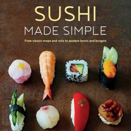 Sushi Made Simple: From Classic Wraps and Rolls to Modern Bowls and Burgers