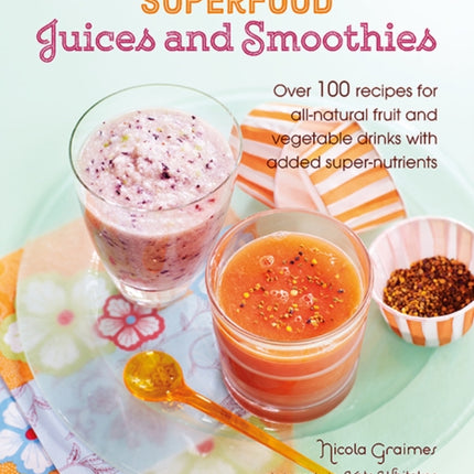 Superfood Juices and Smoothies: Over 100 Recipes