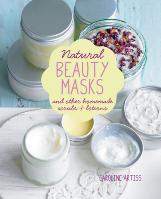Natural Beauty Masks: And Other Homemade Scrubs