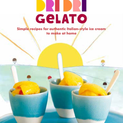 The Happy World of Dri Dri Gelato: Simple Recipes