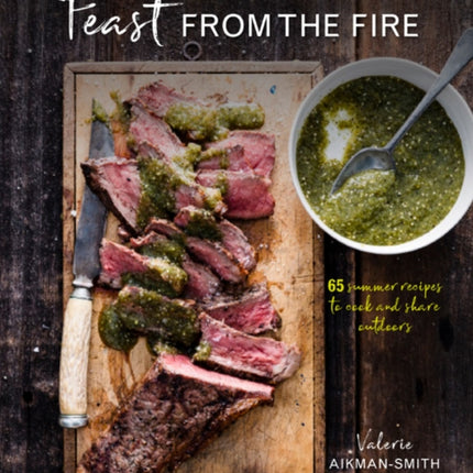 Feast from the Fire: 65 Summer Recipes to Cook and Share Outdoors