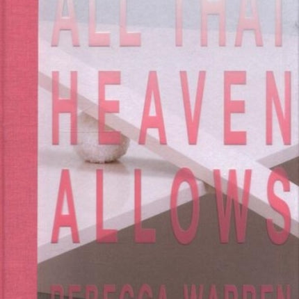 REBECCA WARREN:: ALL THAT HEAVEN ALLOWS: ALL THAT HEAVEN ALLOWS