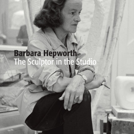 Barbara Hepworth: The Sculptor in the Studio