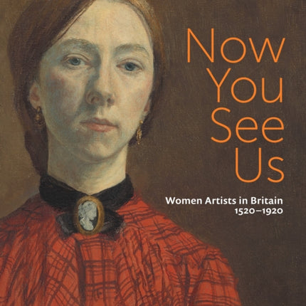 Now You See Us Women Artists in Britain 15201920