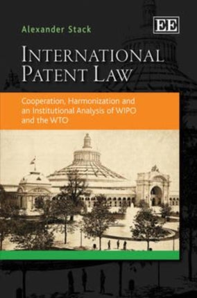 International Patent Law: Cooperation, Harmonization and an Institutional Analysis of WIPO and the WTO