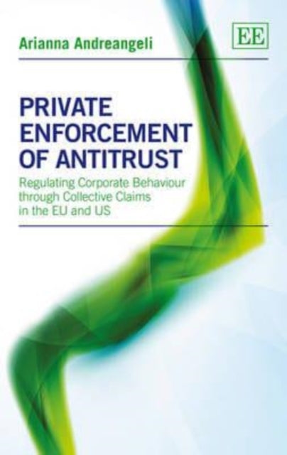 Private Enforcement of Antitrust: Regulating Corporate Behaviour through Collective Claims in the EU and US