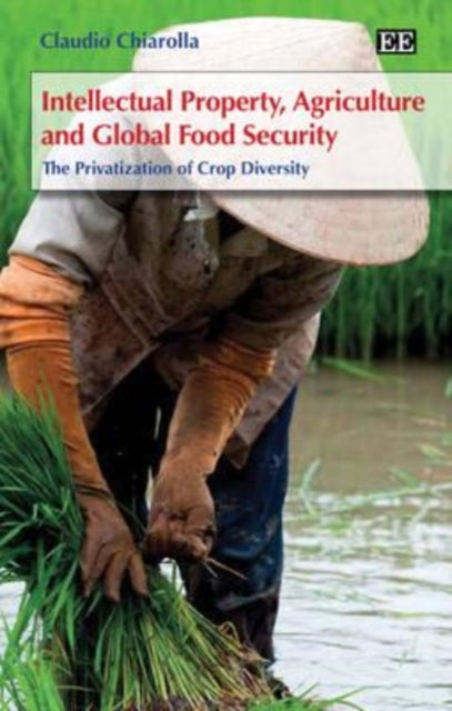 Intellectual Property, Agriculture and Global Food Security: The Privatization of Crop Diversity