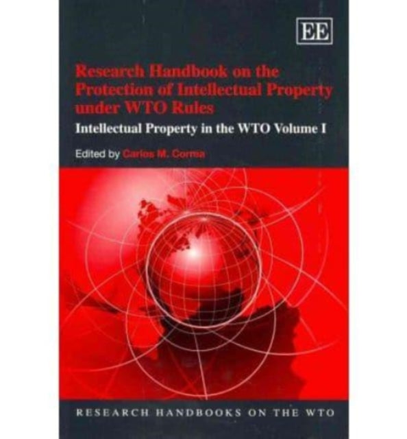 Research Handbook on the Protection of Intellectual Property under WTO Rules: Intellectual Property in the WTO Volume I