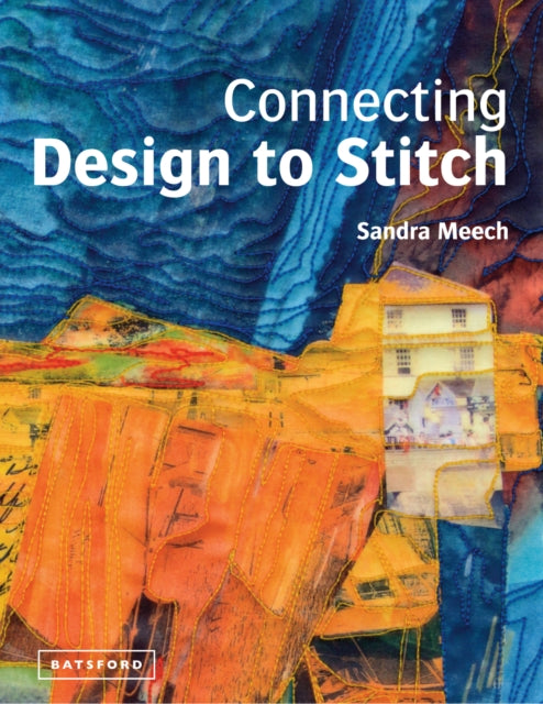 Connecting Design To Stitch: Applying the secrets of art and design to quilting and textile art