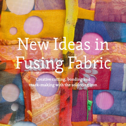 New Ideas in Fusing Fabric: Cutting, bonding and mark-making with the soldering iron