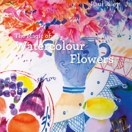 The Magic of Watercolour Flowers: Step by step techniques and inspiration