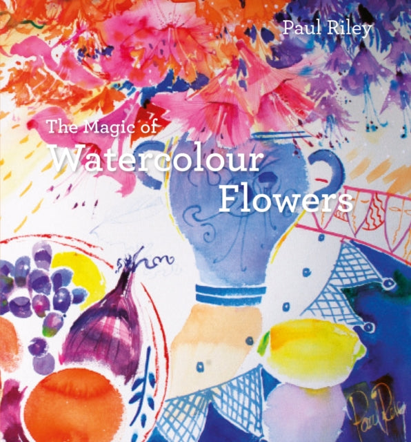 The Magic of Watercolour Flowers: Step by step techniques and inspiration