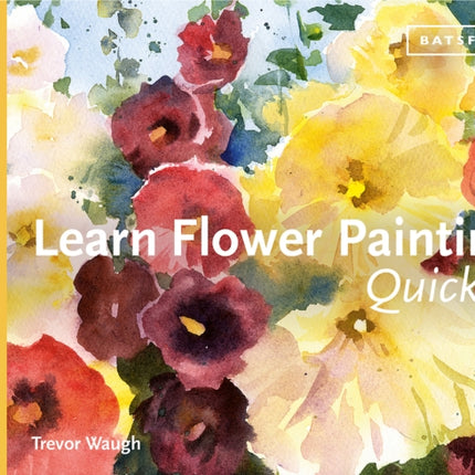 Learn Flower Painting Quickly: A Practical Guide to Learning to Paint Flowers in Watercolour