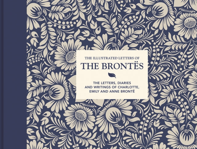 The Illustrated Letters of the Brontës: The letters, diaries and writings of Charlotte, Emily and Anne Brontë