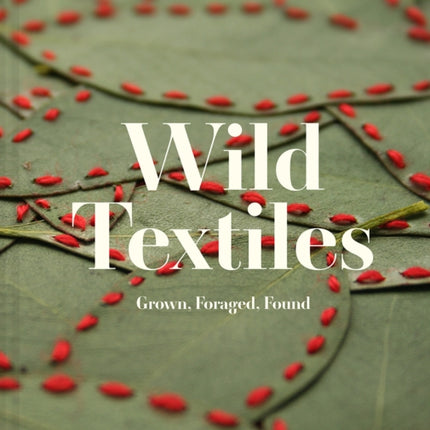 Wild Textiles: Grown, Foraged, Found