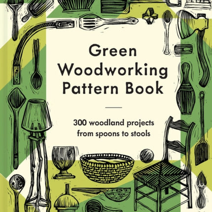 Green Woodworking Pattern Book: 300 woodland projects from spoons to stools