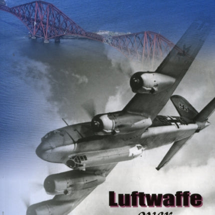 Luftwaffe Over Scotland: A History of German Air Attacks on Scotland, 1939-45