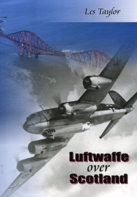 Luftwaffe Over Scotland: A History of German Air Attacks on Scotland, 1939-45