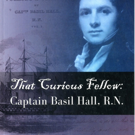 That Curious Fellow: Captain Basil Hall, RN