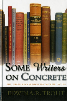 Some Writers on Concrete: The Literature of Reinforced Concrete, 1897-1935