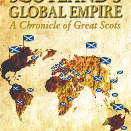 Scotland's Global Empire: A Chronicle of Great Scots