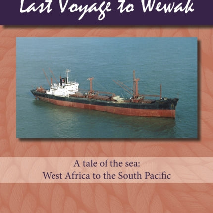 Last Voyage to Wewak: A Tale of the Sea, West Africa to South Pacific