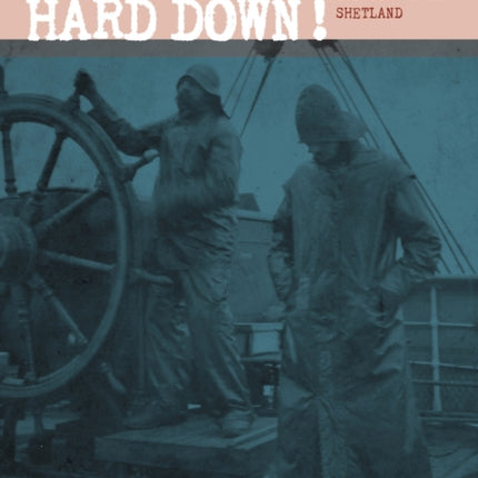 HARD DOWN! HARD DOWN!: The Life and Times of Captain John Isbester from Shetland