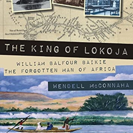 The King of Lokoja: William Balfour Baikie the Forgotten Man of Africa