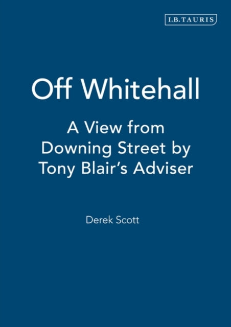 Off Whitehall: A View from Downing Street by Tony Blair's Adviser