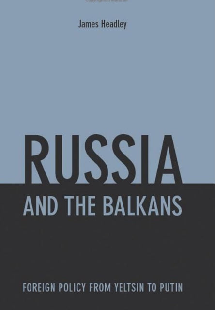 Russia and the Balkans: Foreign Policy from Yeltsin to Putin