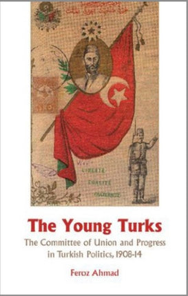 The Young Turks: The Committee of Union and Progress in Turkish Politics 1908-14