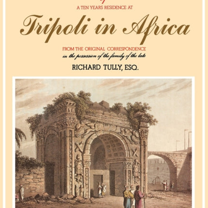 Narrative of a Ten Years Residence at Tripoli in Africa: From the Original Correspondence in the Possession of the Family of the Late Richard Tully, Esq