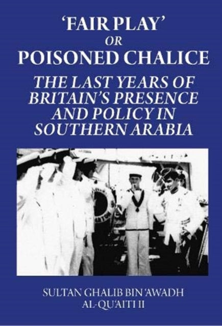 'Fair Play' or Poisoned Chalice: The Last Years of Britain's Presence and Policy in Southern Arabia