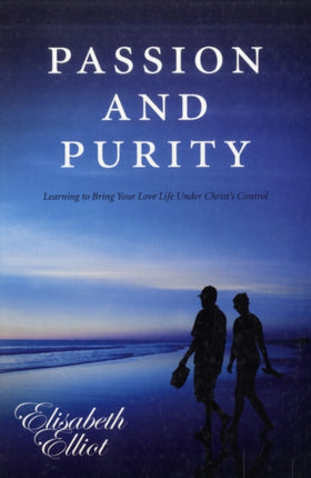 Passion and Purity: Learning to Bring your Love Life Under Christ's Control