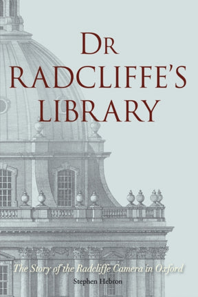 Dr Radcliffe's Library: The Story of the Radcliffe Camera in Oxford