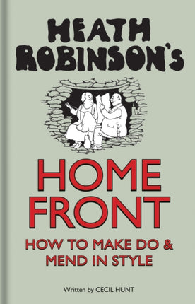 Heath Robinson's Home Front: How to Make Do and Mend in Style