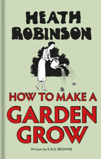 Heath Robinson: How to Make a Garden Grow