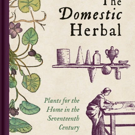 Domestic Herbal, The: Plants for the Home in the Seventeenth Century