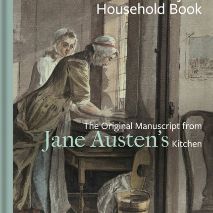 Martha Lloyd's Household Book: The Original Manuscript from Jane Austen's Kitchen