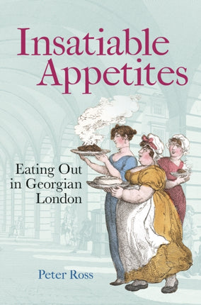 Insatiable Appetites  Eating Out in Georgian London