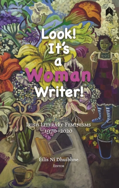 Look! It's a Woman Writer!: Irish Literary Feminisms, 1970-2020