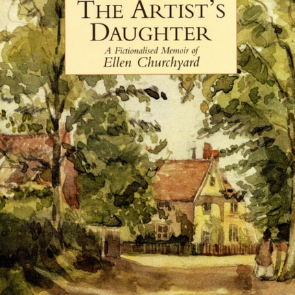 Artists Daughter The a Fictionalised Memoir of Ellen Churchyard