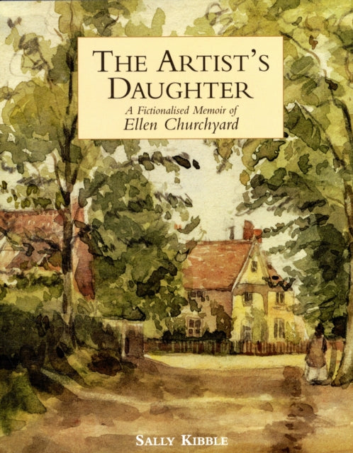 Artists Daughter The a Fictionalised Memoir of Ellen Churchyard