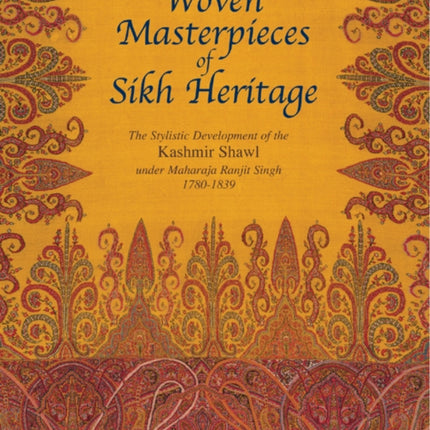 Woven Masterpieces of Sikh Heritage: The Stylistic Development of the Kashmir Shawl under Maharaja Ranjit 1780-1839