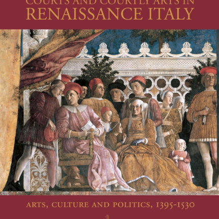 Courts and Courtly Arts in Renaissance Italy: Arts and Politics 1395-1530