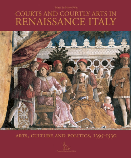 Courts and Courtly Arts in Renaissance Italy: Arts and Politics 1395-1530